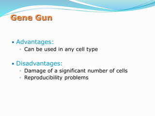 Gene Gun
 Advantages:
◦ Can be used in any cell type
 Disadvantages:
◦ Damage of a significant number of cells
◦ Reproducibility problems
 
