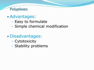 Polyplexes
 Advantages:
◦ Easy to formulate
◦ Simple chemical modification
 Disadvantages:
◦ Cytotoxicity
◦ Stability problems
 