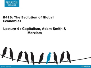 B416: The Evolution of Global
Economies
Lecture 4 : Capitalism, Adam Smith &
Marxism
 