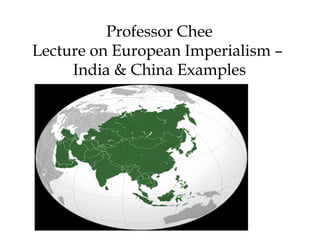 Professor Chee
Lecture on European Imperialism –
India & China Examples
 