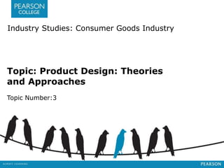 Industry Studies: Consumer Goods Industry 
Topic: Product Design: Theories 
and Approaches 
Topic Number:3 
 