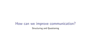 How can we improve communication?
Structuring and Questioning
 