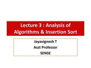 Lecture 3 : Analysis of
Algorithms & Insertion Sort
Jayavignesh T
Asst Professor
SENSE
 