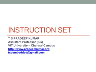 INSTRUCTION SET
T S PRADEEP KUMAR
Assistant Professor (SG)
VIT University – Chennai Campus
http://www.pradeepkumar.org
tspembedded@gmail.com
 