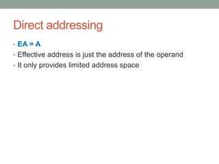 Direct addressing
• EA = A
• Effective address is just the address of the operand
• It only provides limited address space
 