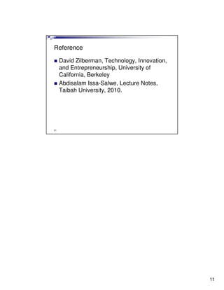 Reference

     David Zilberman, Technology, Innovation,
     and Entrepreneurship, University of
     California, Berkeley
     Abdisalam Issa-Salwe, Lecture Notes,
     Taibah University, 2010.




21




                                                11
 
