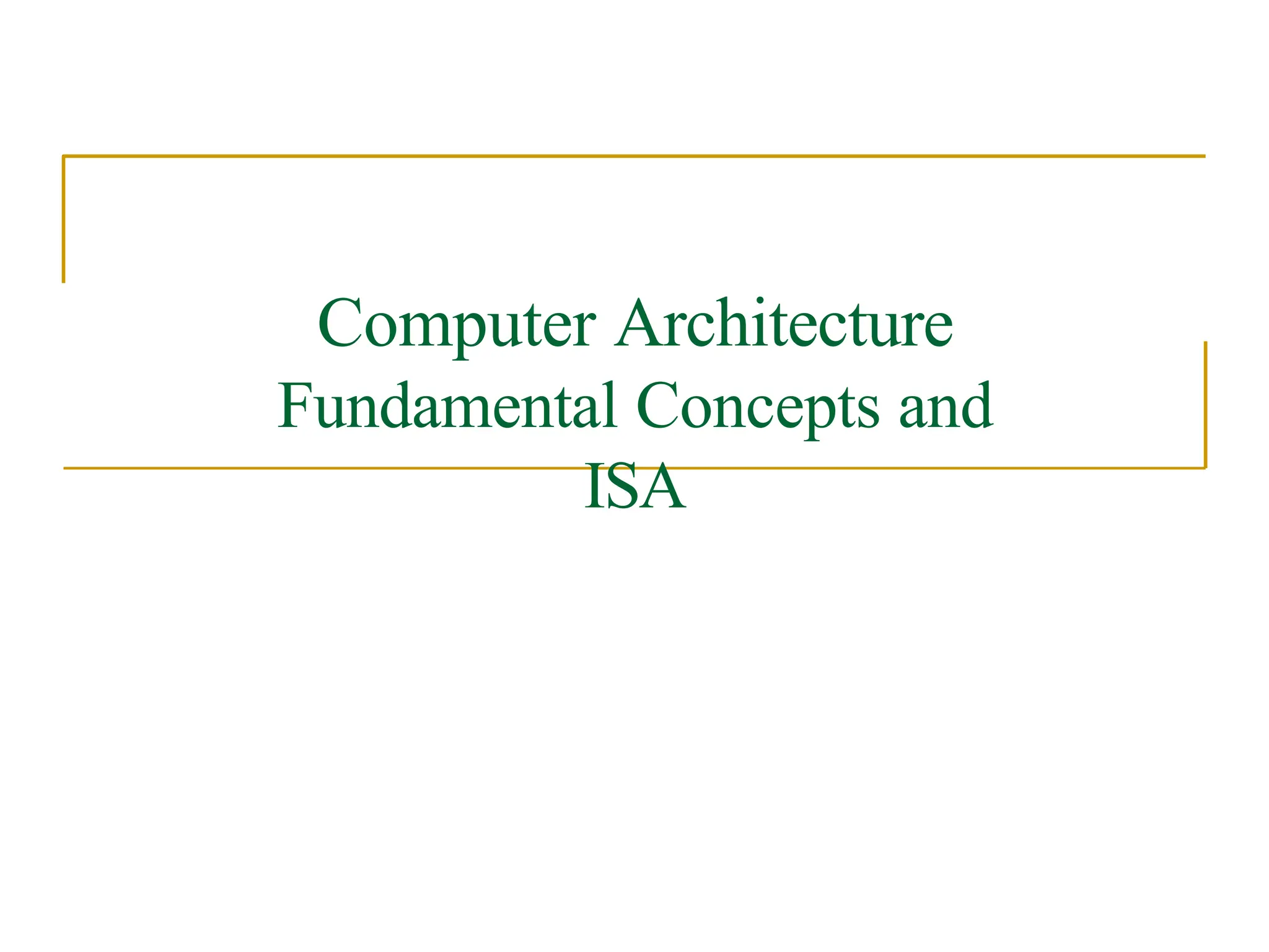 Computer Architecture
Fundamental Concepts and
ISA
 