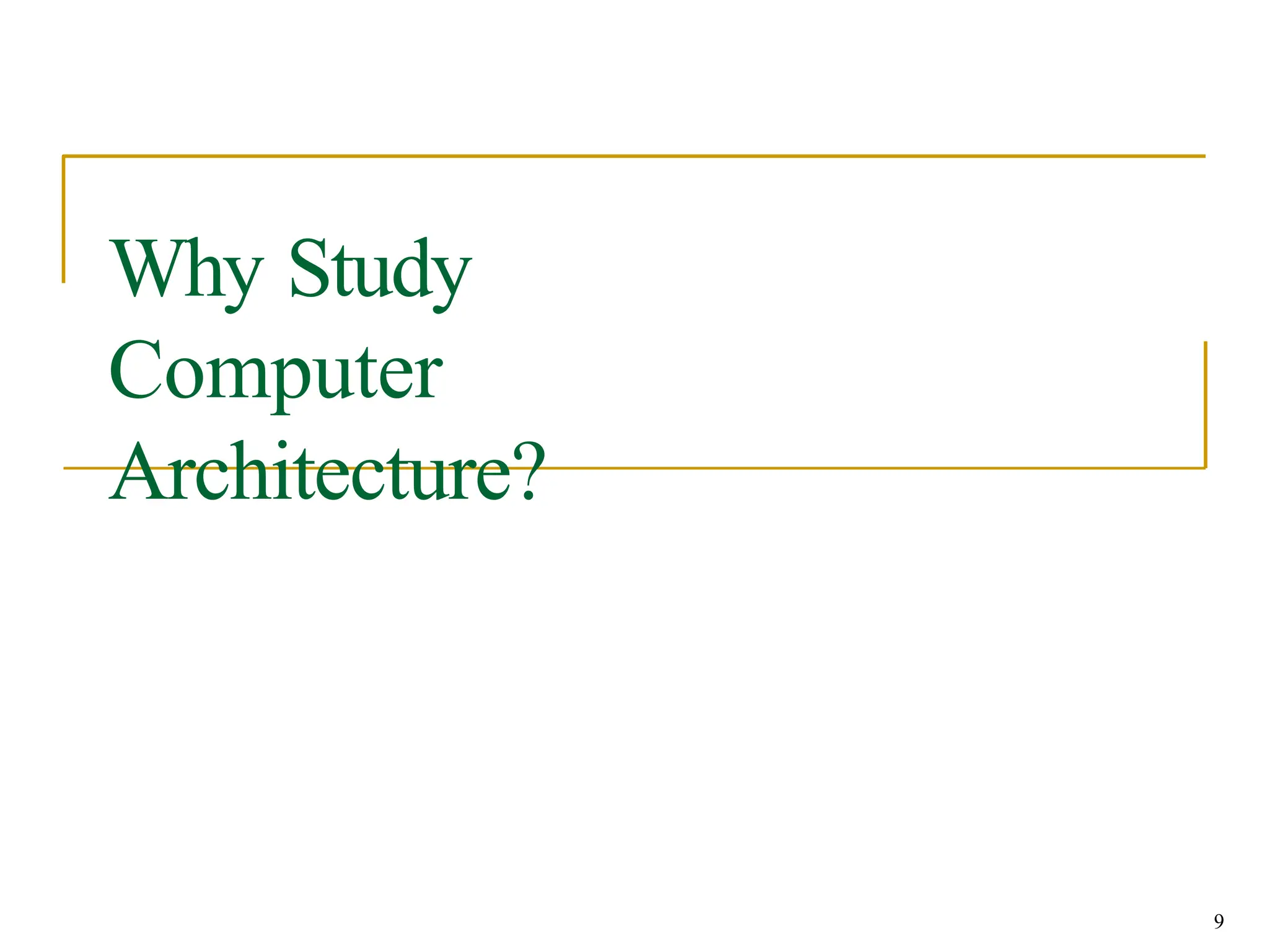 Why Study
Computer
Architecture?
9
 