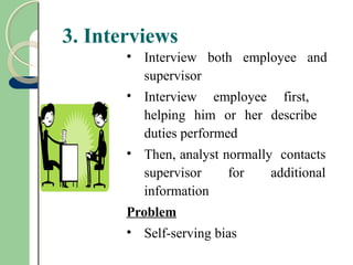 3. Interviews
• Interview both employee and
supervisor
• Interview employee first,
helping him or her describe
duties performed
• Then, analyst normally contacts
supervisor for additional
information
Problem
• Self-serving bias
 