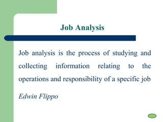 Job Analysis
Job analysis is the process of studying and
collecting information relating to the
operations and responsibility of a specific job
Edwin Flippo
 
