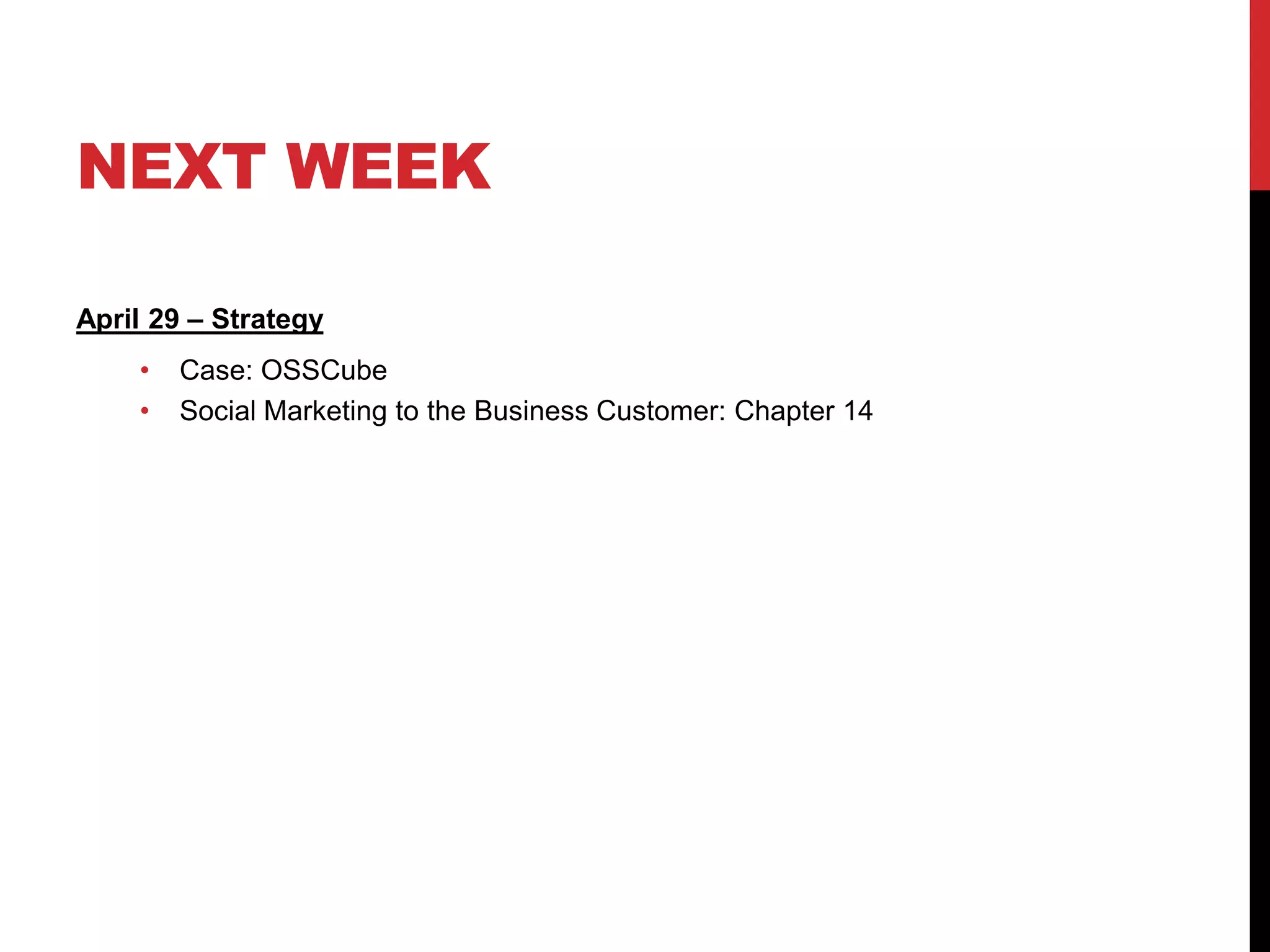 NEXT WEEK
April 29 – Strategy
• Case: OSSCube
• Social Marketing to the Business Customer: Chapter 14
 