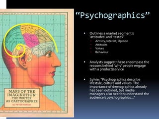 ‚Psychographics‛


Outlines a market segment’s
‘attitudes’ and ‘tastes’





Activity, Interest, Opinion
Attitudes
Va...