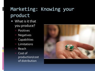 Marketing: Knowing your
product
 What is it that
you produce?
 Positives
 Negatives
 Capabilities
 Limitations

 Rea...