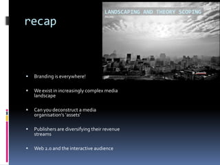 recap



Branding is everywhere!



We exist in increasingly complex media
landscape



Can you deconstruct a media
org...