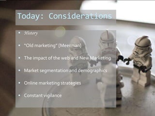 Today: Considerations
 History
 “Old marketing” [Meerman]
 The impact of the web and New Marketing
 Market segmentatio...