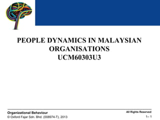 All Rights ReservedOrganizational Behaviour
© Oxford Fajar Sdn. Bhd. (008974-T), 2013 1– 1
PEOPLE DYNAMICS IN MALAYSIAN
ORGANISATIONS
UCM60303U3
 