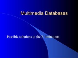 Multimedia Databases



Possible solutions to the R limitations
 