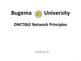 Bugema University
DNCT062 Network Principles
Lecture 3
1
 