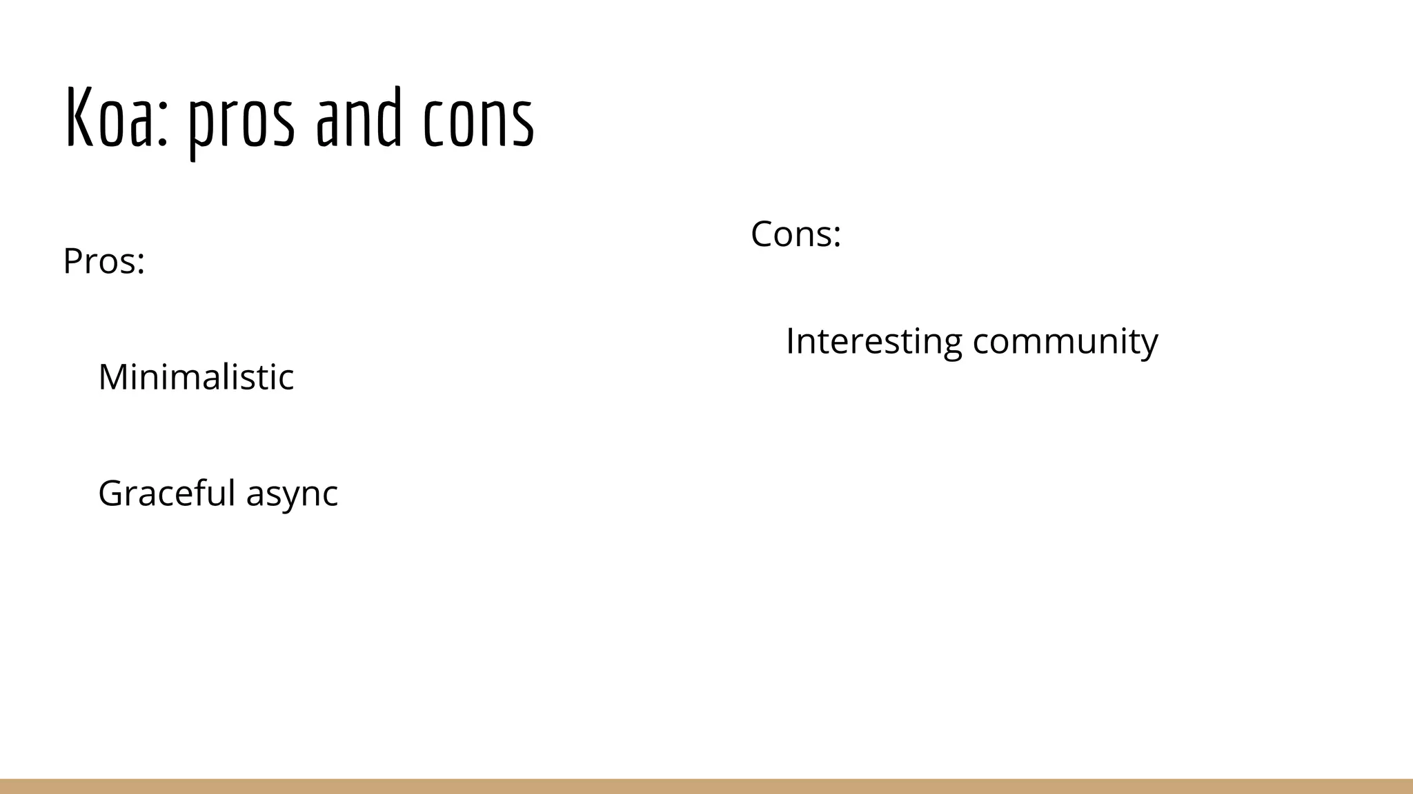 Koa: pros and cons
Pros:
Minimalistic
Graceful async
Cons:
Interesting community
 