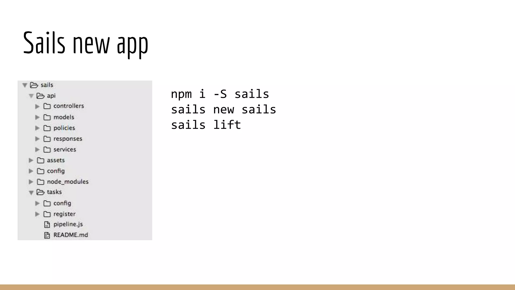 Sails new app
npm i -S sails
sails new sails
sails lift
 