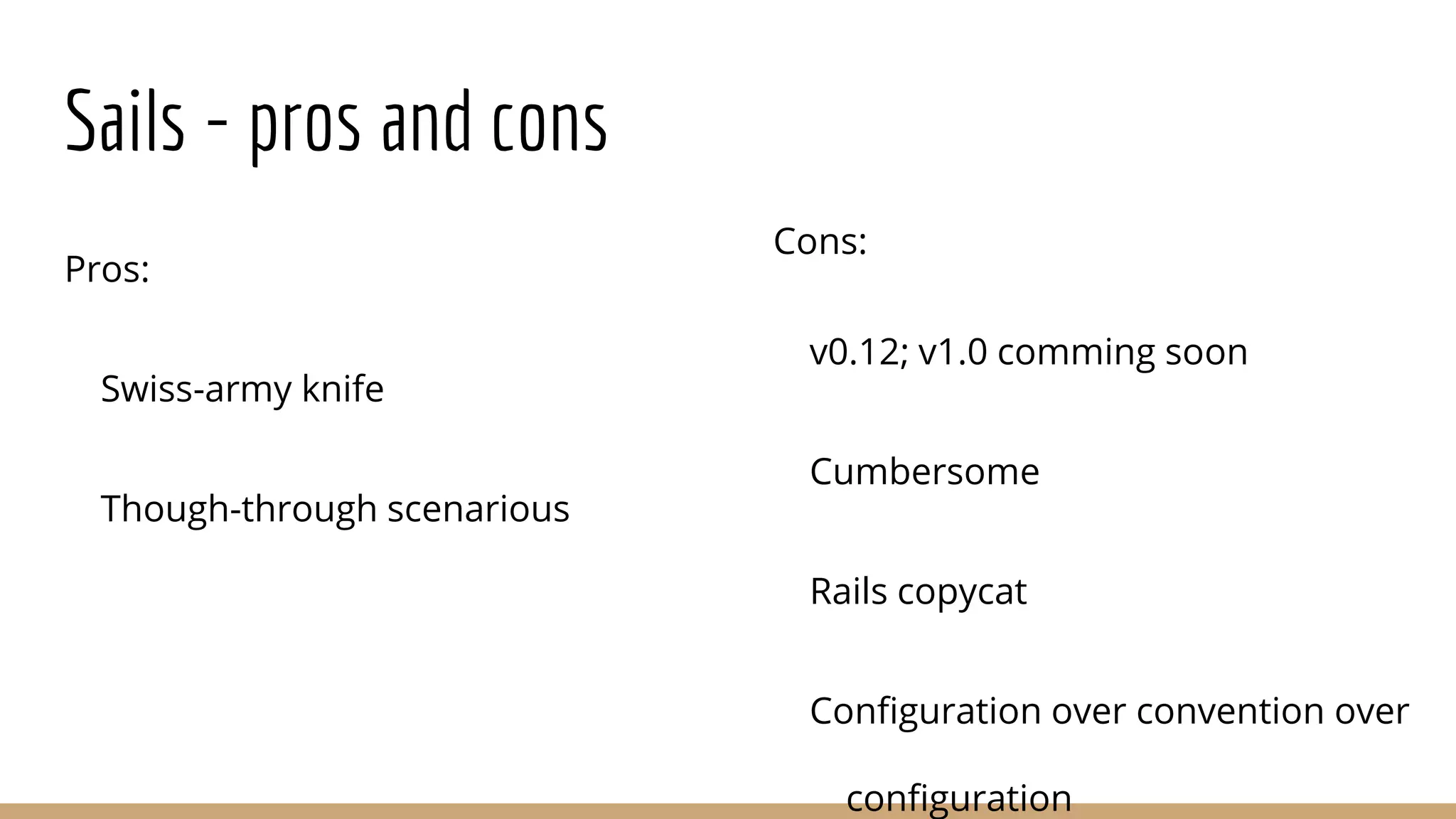 Sails - pros and cons
Pros:
Swiss-army knife
Though-through scenarious
Cons:
v0.12; v1.0 comming soon
Cumbersome
Rails copycat
Configuration over convention over
configuration
 