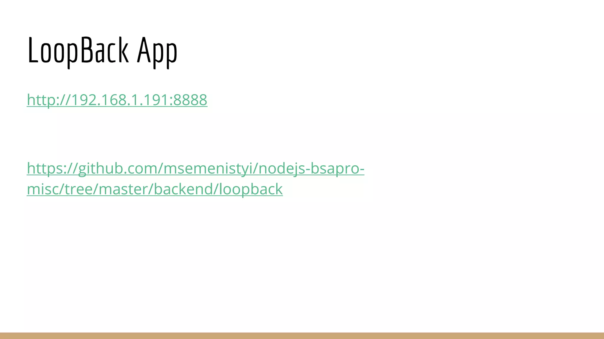 LoopBack App
http://192.168.1.191:8888
https://github.com/msemenistyi/nodejs-bsapro-
misc/tree/master/backend/loopback
 