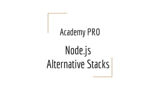 Academy PRO
Node.js
Alternative Stacks
 