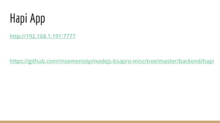 Hapi App
http://192.168.1.191:7777
https://github.com/msemenistyi/nodejs-bsapro-misc/tree/master/backend/hapi
 
