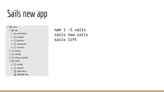 Sails new app
npm i -S sails
sails new sails
sails lift
 