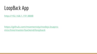 LoopBack App
http://192.168.1.191:8888
https://github.com/msemenistyi/nodejs-bsapro-
misc/tree/master/backend/loopback
 