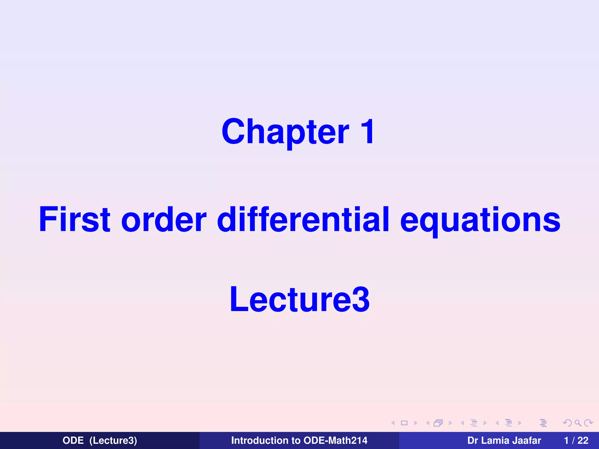 Chapter 1
First order differential equations
Lecture3

ODE (Lecture3)

Introduction to ODE-Math214

Dr Lamia Jaafar

1 / 22

 