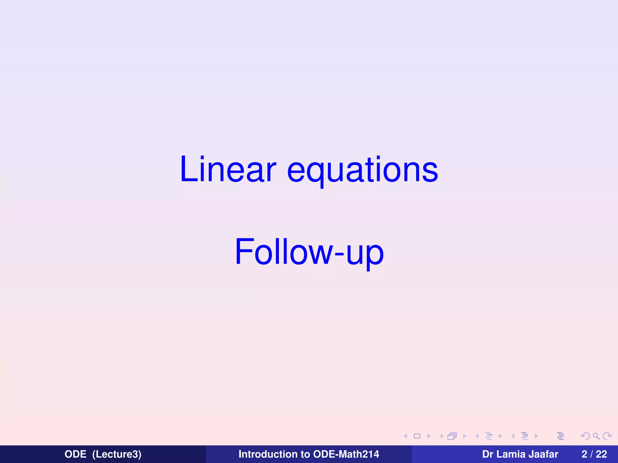 Linear equations
Follow-up

ODE (Lecture3)

Introduction to ODE-Math214

Dr Lamia Jaafar

2 / 22

 