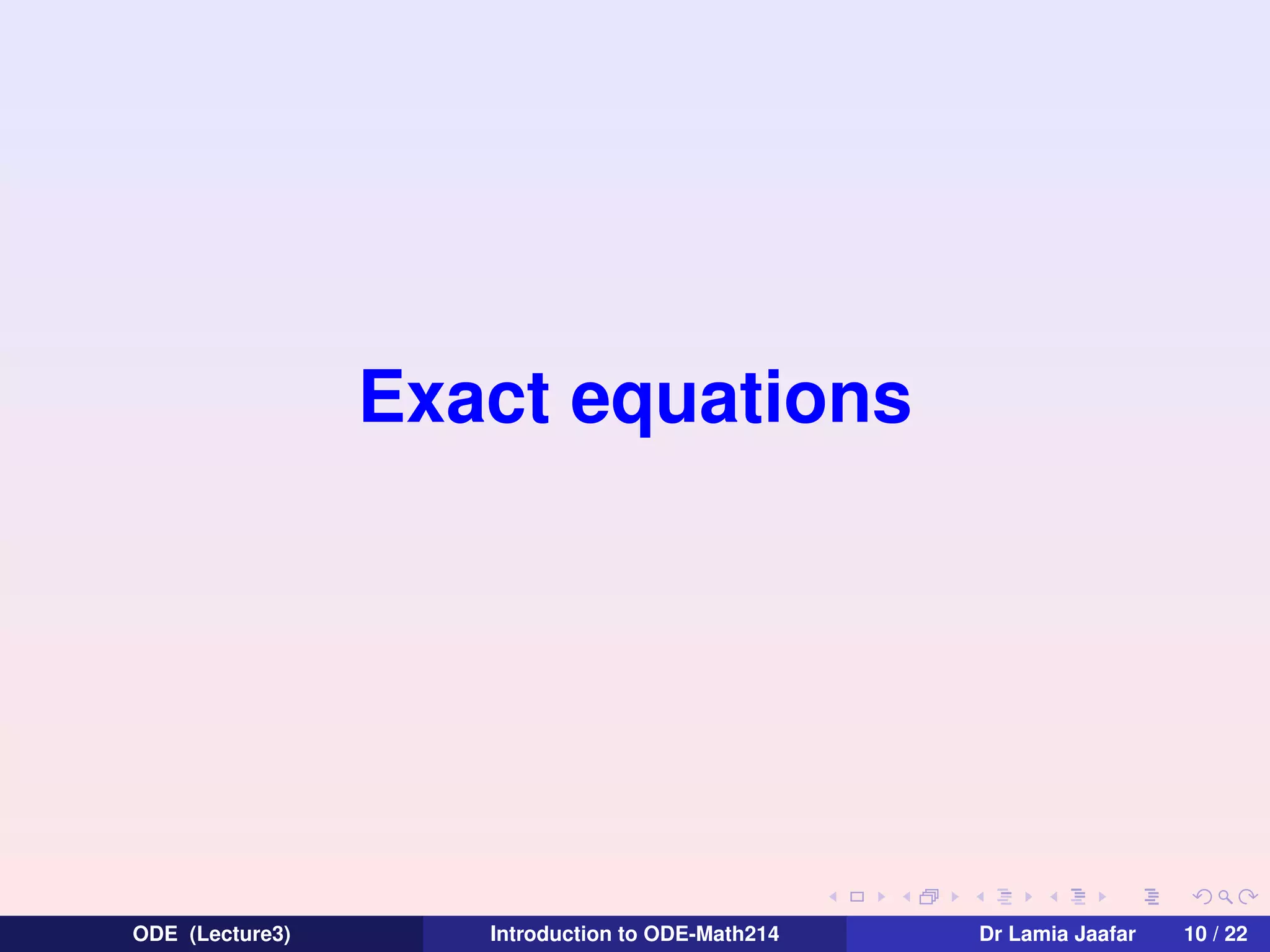 Exact equations

ODE (Lecture3)

Introduction to ODE-Math214

Dr Lamia Jaafar

10 / 22

 