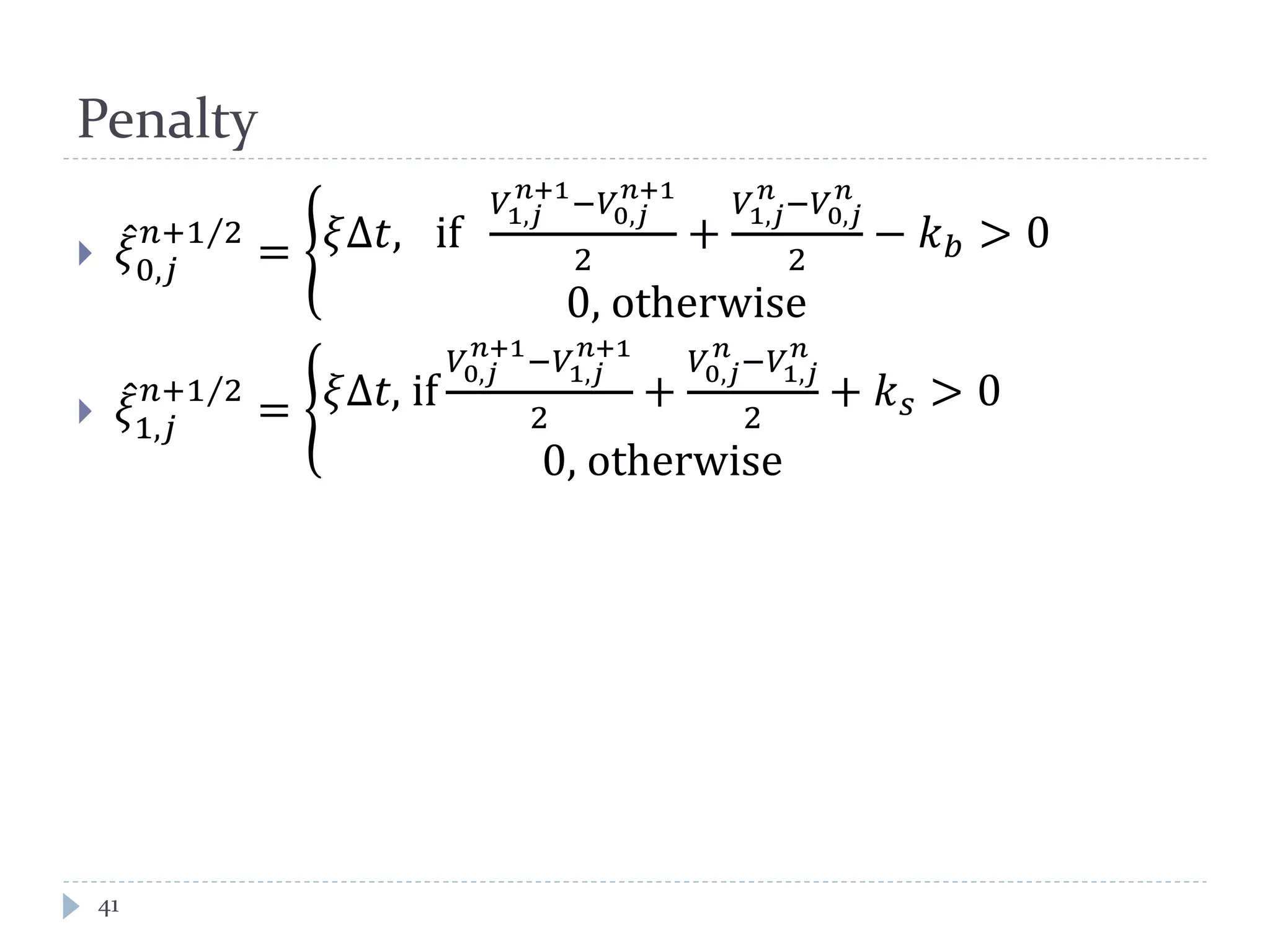 Penalty
41
 𝜉̂
0,𝑗
𝑛+1 2⁄
= � 𝜉∆𝑡, if
𝑉1,𝑗
𝑛+1
−𝑉0,𝑗
𝑛+1
2
+
𝑉1,𝑗
𝑛
−𝑉0,𝑗
𝑛
2
− 𝑘 𝑏 > 0
0, otherwise
 𝜉̂
1,𝑗
𝑛+1 2⁄
= � 𝜉∆𝑡, if
𝑉0,𝑗
𝑛+1
−𝑉1,𝑗
𝑛+1
2
+
𝑉0,𝑗
𝑛
−𝑉1,𝑗
𝑛
2
+ 𝑘 𝑠 > 0
0, otherwise
 