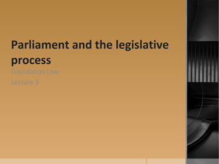 Parliament and the legislative
process
Foundation Law
Lecture 3
 