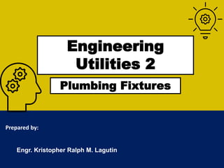 Engineering
Utilities 2
Prepared by:
Engr. Kristopher Ralph M. Lagutin
Plumbing Fixtures
 