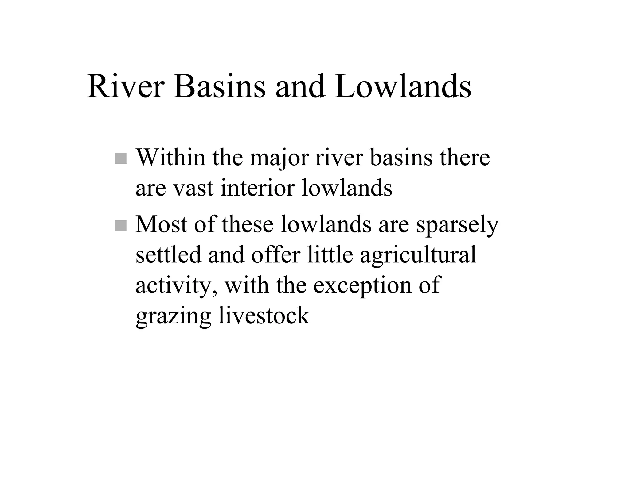 River Basins and Lowlands
   Within the major river basins there
   are vast interior lowlands
   Most of these lowlands are sparsely
   settled and offer little agricultural
   activity, with the exception of
   grazing livestock
 