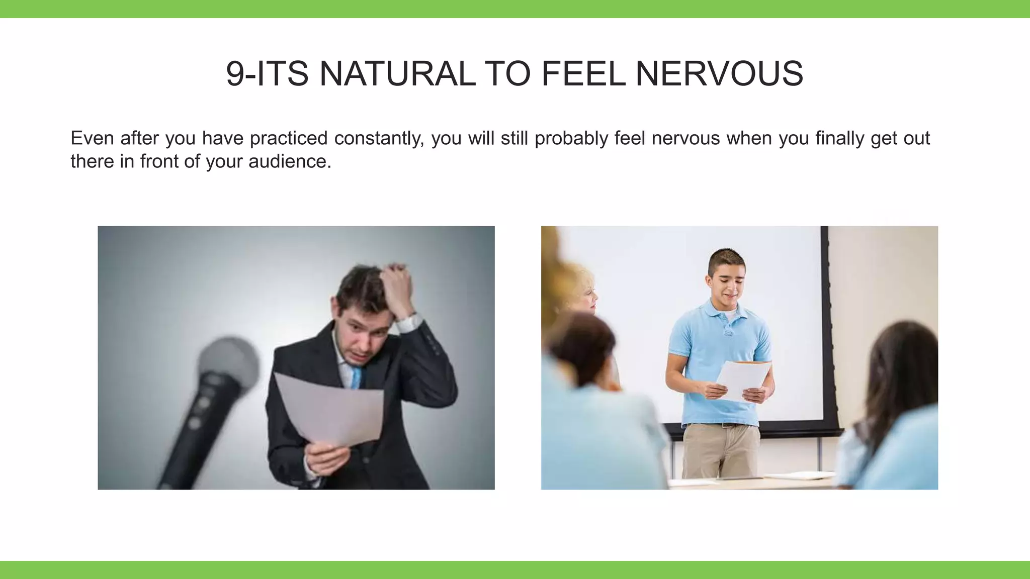 Add Text
Get a modern
PowerPoint
Presentation that is
beautifully designed.
9-ITS NATURAL TO FEEL NERVOUS
Even after you have practiced constantly, you will still probably feel nervous when you finally get out
there in front of your audience.
 