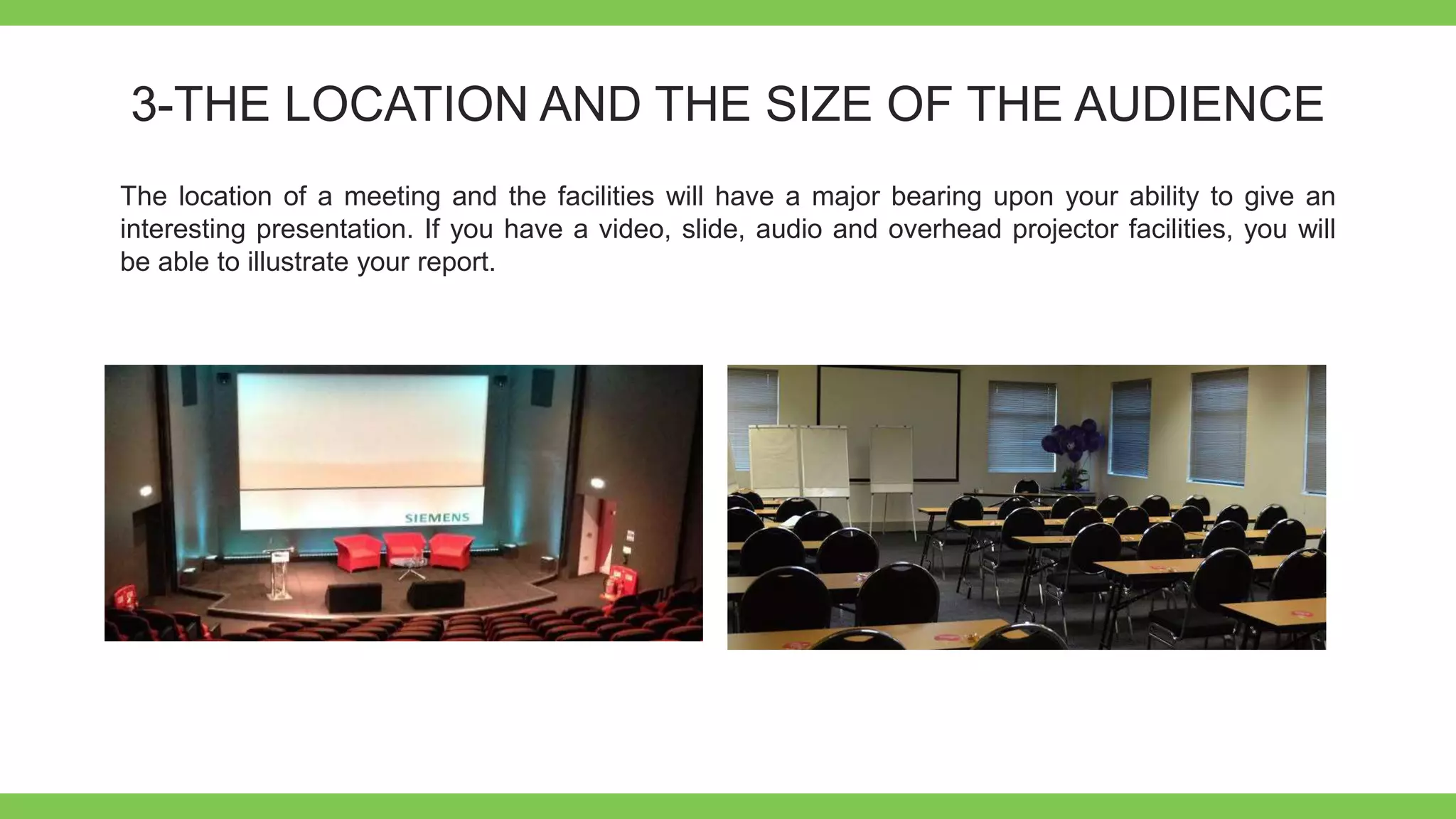 Add Text
Get a modern
PowerPoint
Presentation that is
beautifully designed.
3-THE LOCATION AND THE SIZE OF THE AUDIENCE
The location of a meeting and the facilities will have a major bearing upon your ability to give an
interesting presentation. If you have a video, slide, audio and overhead projector facilities, you will
be able to illustrate your report.
 