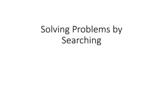 Solving Problems by
Searching
 