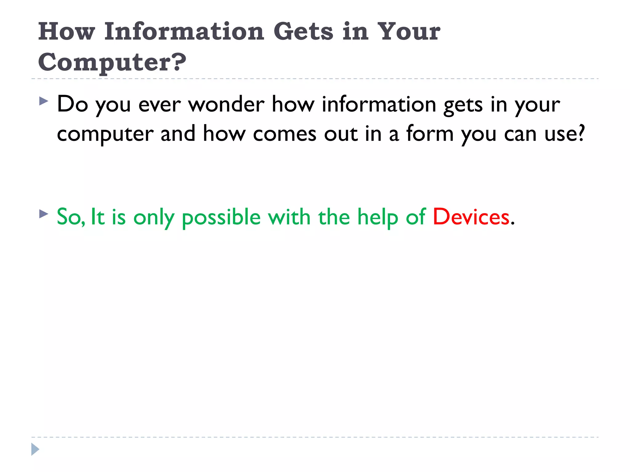 How Information Gets in Your Computer?  Do you ever wonder how information gets in your computer and how comes out in a form you can use?  So, It is only possible with the help of Devices. 