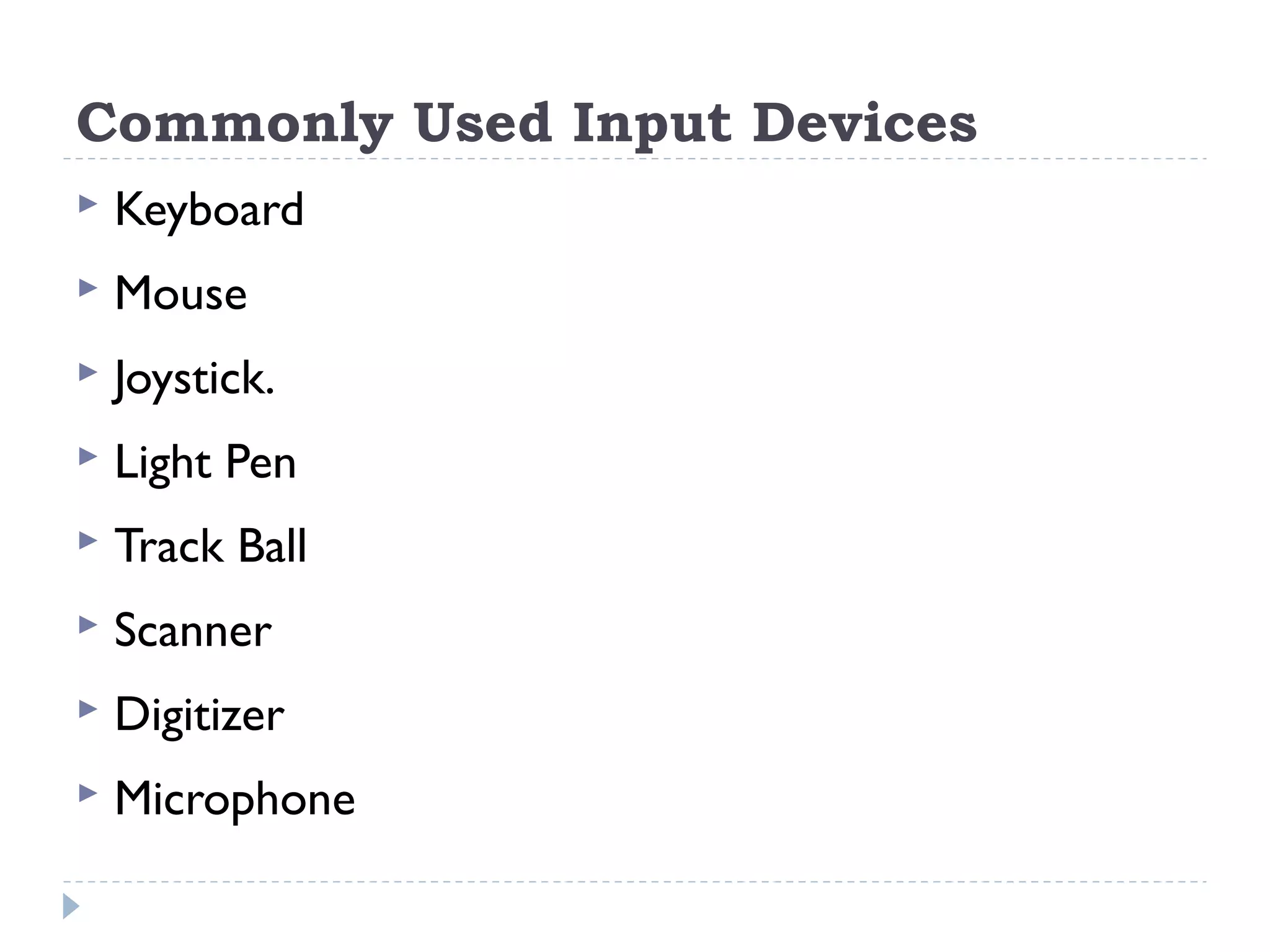 Commonly Used Input Devices  Keyboard  Mouse  Joystick.  Light Pen  Track Ball  Scanner  Digitizer  Microphone 