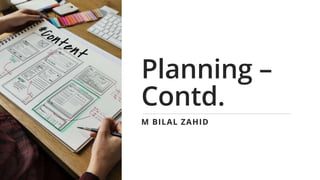 Planning –
Contd.
M BILAL ZAHID
 