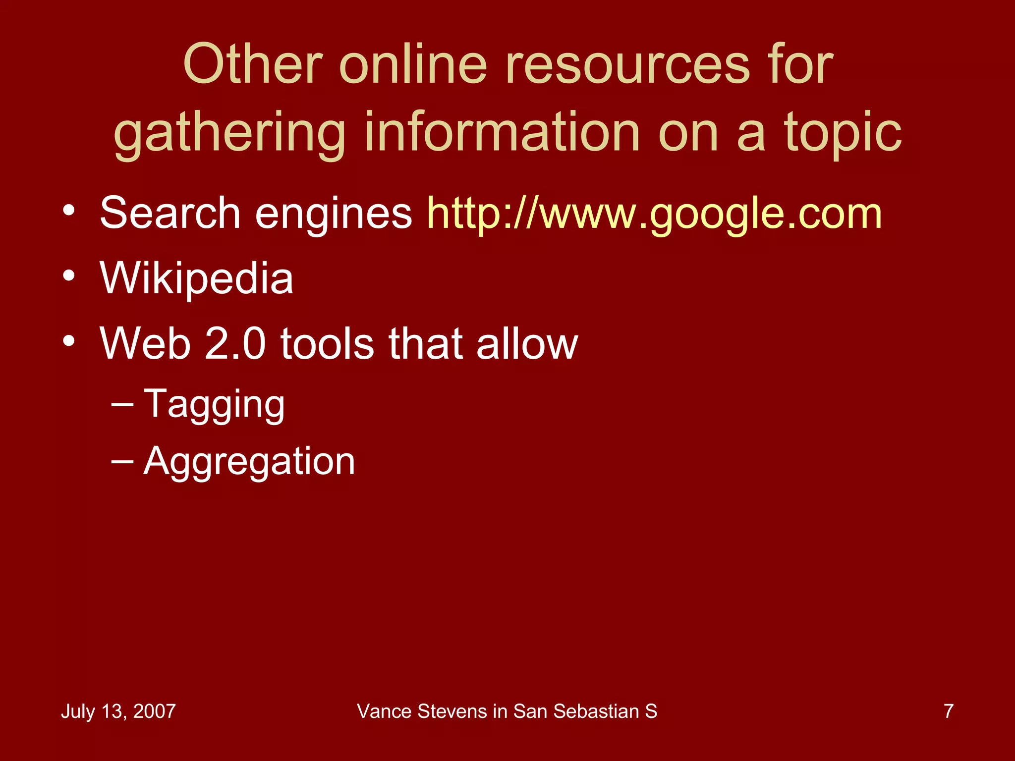 Other online resources for gathering information on a topic Search engines  http://www.google.com   Wikipedia Web 2.0 tools that allow Tagging Aggregation  