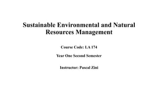 Sustainable Environmental and Natural
Resources Management
Course Code: LA 174
Year One Second Semester
Instructor: Pascal Zini
 