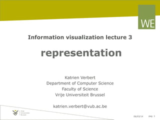 Information visualization lecture 3

representation
Katrien Verbert
Department of Computer Science
Faculty of Science
Vrije Universiteit Brussel
katrien.verbert@vub.ac.be
06/03/14

pag. 1

 