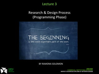  
	
  
BY	
  RAMONA	
  SOLOMON	
  
	
  
Lecture	
  3	
  
	
  
Research	
  &	
  Design	
  Process	
  
(Programming	
  Phase)	
  
	
  
	
  
 