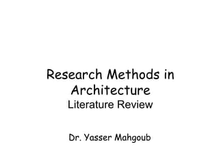 Research Methods in
   Architecture
   Literature Review

   Dr. Yasser Mahgoub
 