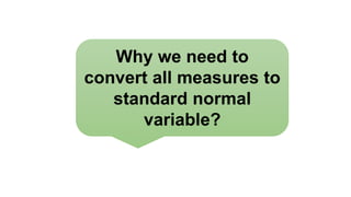 Why we need to
convert all measures to
standard normal
variable?
 