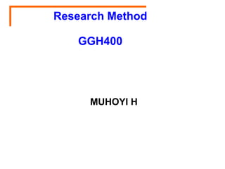 MUHOYI H
Research Method
GGH400
 